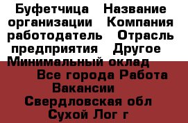 Буфетчица › Название организации ­ Компания-работодатель › Отрасль предприятия ­ Другое › Минимальный оклад ­ 18 000 - Все города Работа » Вакансии   . Свердловская обл.,Сухой Лог г.